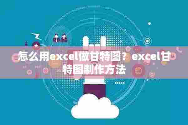 怎么用excel做甘特图？excel甘特图制作方法