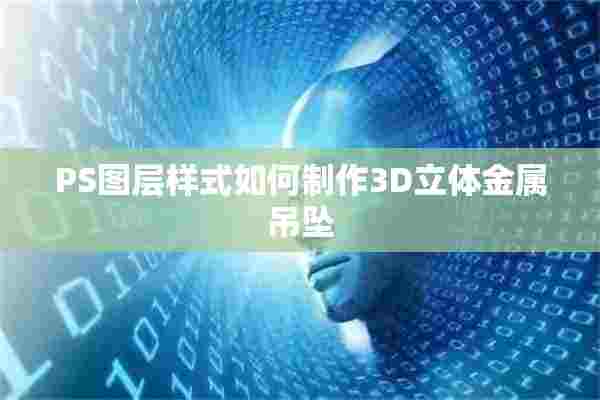 PS图层样式如何制作3D立体金属吊坠