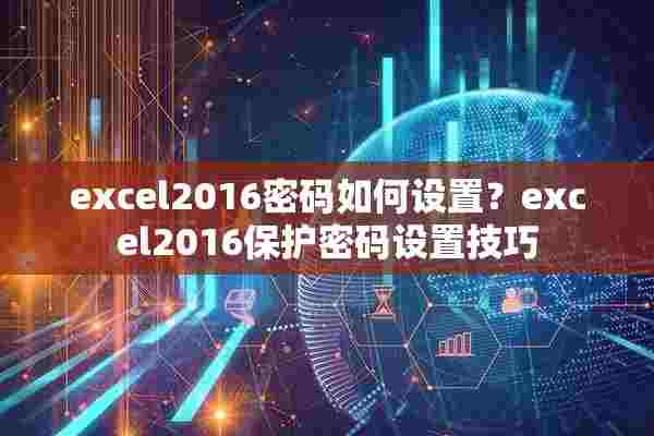 excel2016密码如何设置？excel2016保护密码设置技巧