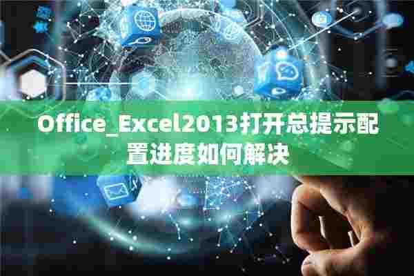 Office_Excel2013打开总提示配置进度如何解决