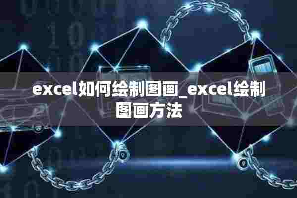 excel如何绘制图画_excel绘制图画方法