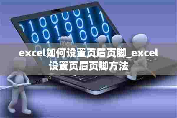 excel如何设置页眉页脚_excel设置页眉页脚方法