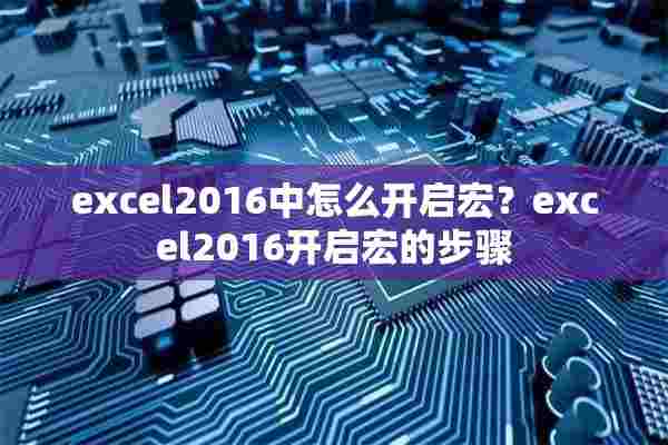 excel2016中怎么开启宏？excel2016开启宏的步骤