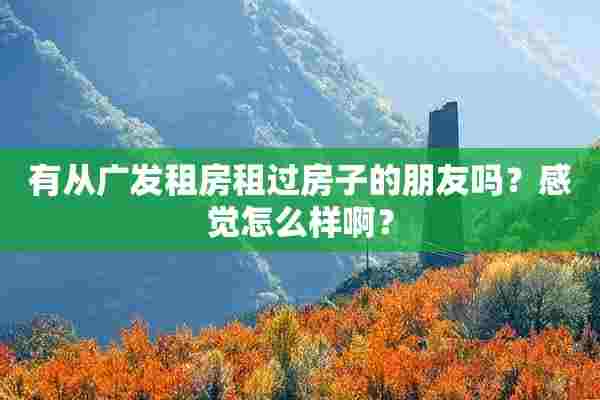 有从广发租房租过房子的朋友吗？感觉怎么样啊？