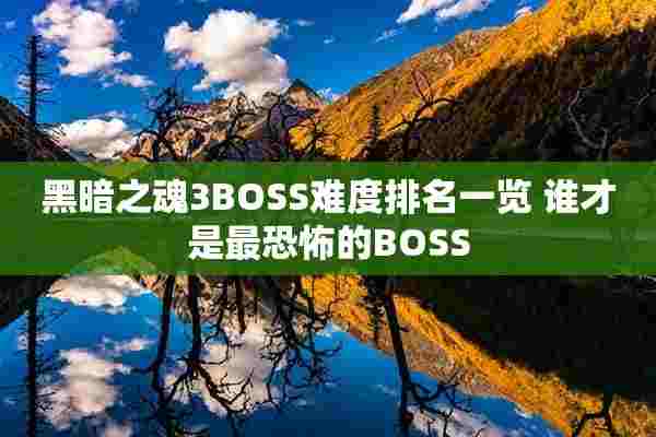 黑暗之魂3BOSS难度排名一览 谁才是最恐怖的BOSS