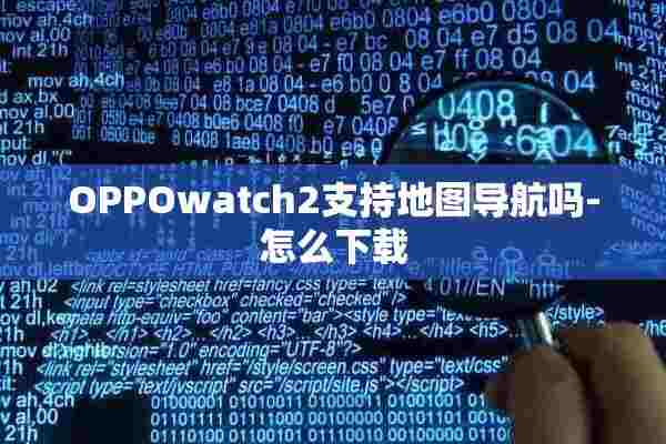 OPPOwatch2支持地图导航吗-怎么下载