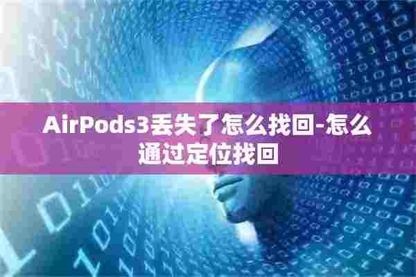 AirPods3丢失了怎么找回-怎么通过定位找回