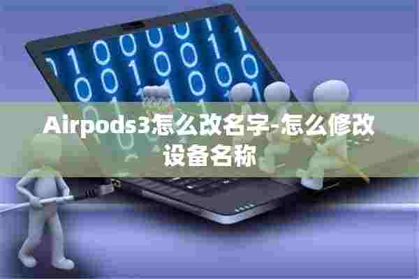 Airpods3怎么改名字-怎么修改设备名称