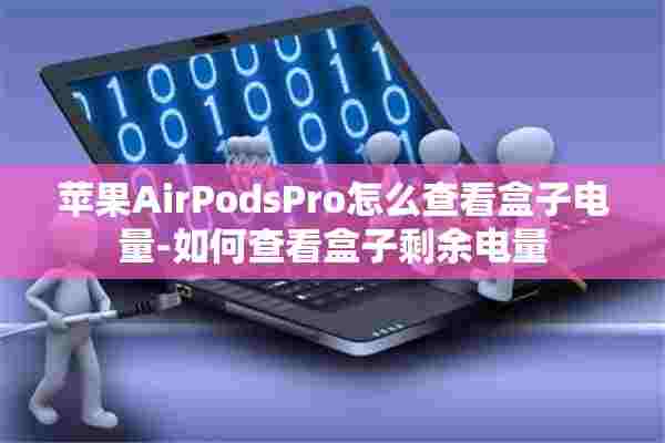 苹果AirPodsPro怎么查看盒子电量-如何查看盒子剩余电量