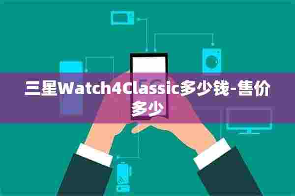 三星Watch4Classic多少钱-售价多少