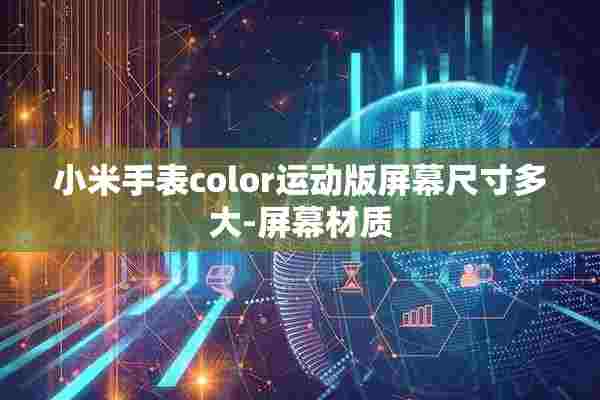 小米手表color运动版屏幕尺寸多大-屏幕材质