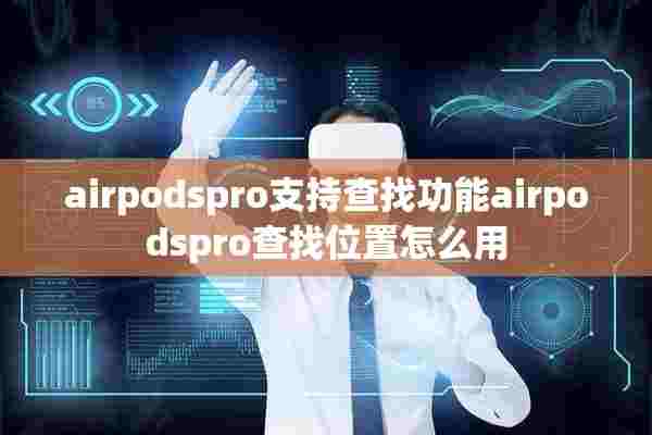 airpodspro支持查找功能airpodspro查找位置怎么用