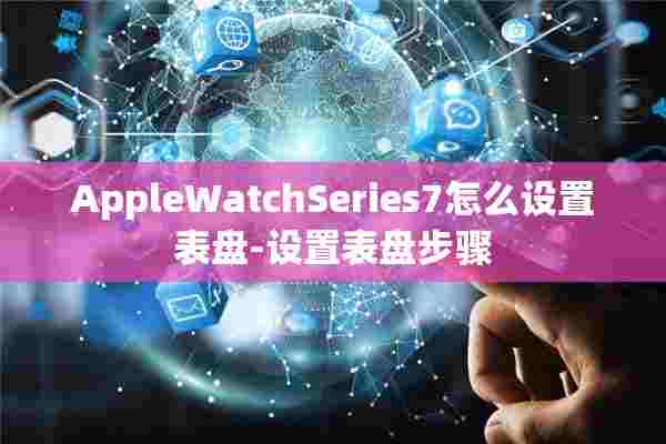 AppleWatchSeries7怎么设置表盘-设置表盘步骤