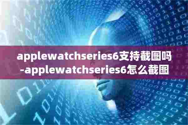 applewatchseries6支持截图吗-applewatchseries6怎么截图