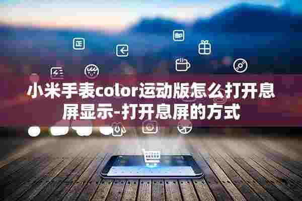 小米手表color运动版怎么打开息屏显示-打开息屏的方式