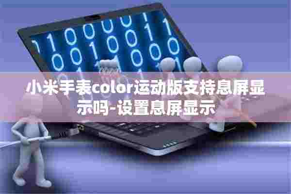 小米手表color运动版支持息屏显示吗-设置息屏显示