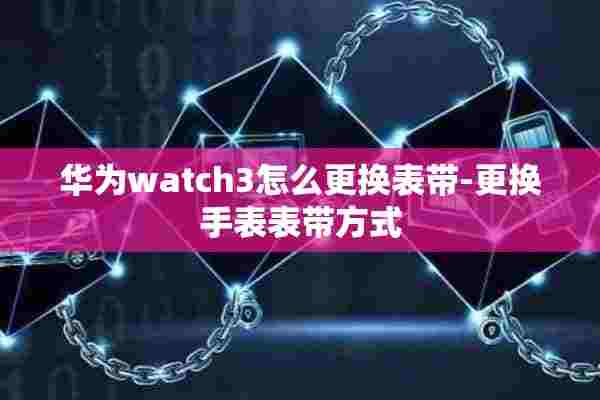 华为watch3怎么更换表带-更换手表表带方式