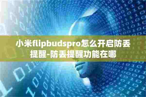 小米flipbudspro怎么开启防丢提醒-防丢提醒功能在哪