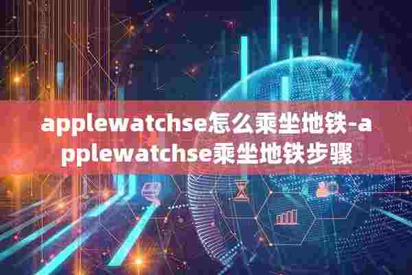 applewatchse怎么乘坐地铁-applewatchse乘坐地铁步骤