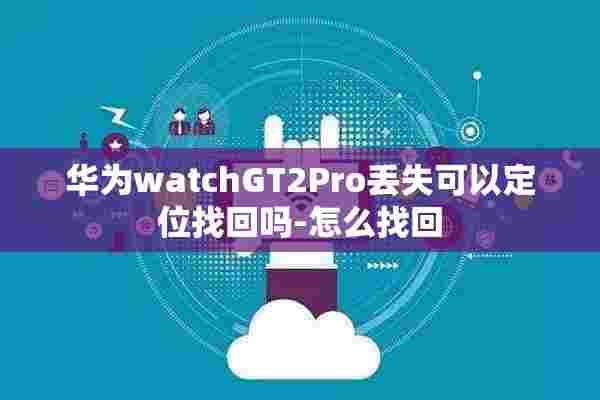 华为watchGT2Pro丢失可以定位找回吗-怎么找回