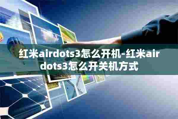 红米airdots3怎么开机-红米airdots3怎么开关机方式