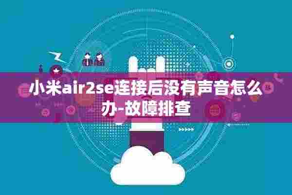 小米air2se连接后没有声音怎么办-故障排查