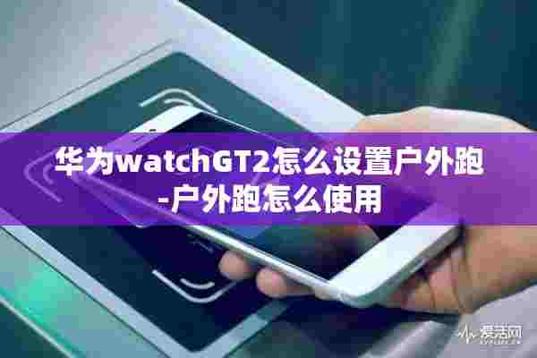 华为watchGT2怎么设置户外跑-户外跑怎么使用