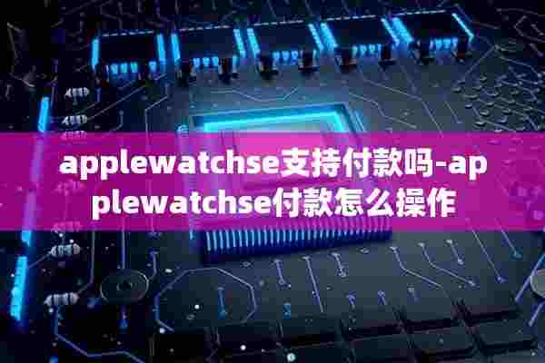 applewatchse支持付款吗-applewatchse付款怎么操作