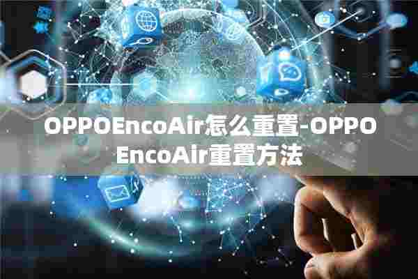 OPPOEncoAir怎么重置-OPPOEncoAir重置方法