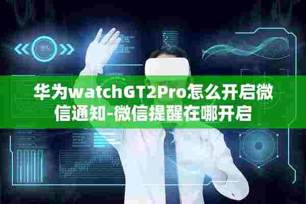 华为watchGT2Pro怎么开启微信通知-微信提醒在哪开启