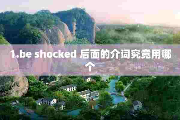 1.be shocked 后面的介词究竟用哪个