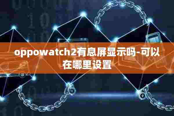 oppowatch2有息屏显示吗-可以在哪里设置