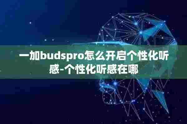 一加budspro怎么开启个性化听感-个性化听感在哪