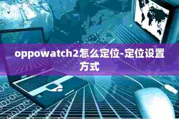 oppowatch2怎么定位-定位设置方式