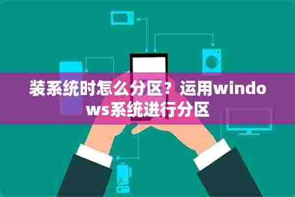 装系统时怎么分区？运用windows系统进行分区