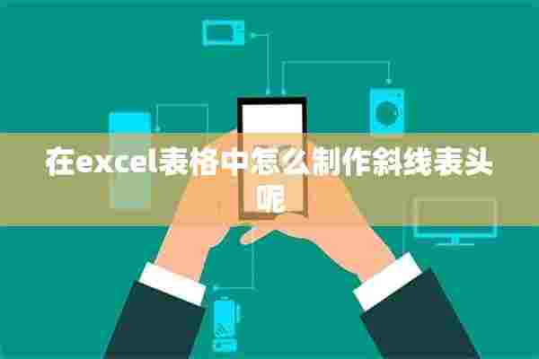 在excel表格中怎么制作斜线表头呢