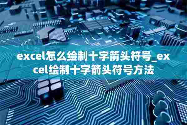 excel怎么绘制十字箭头符号_excel绘制十字箭头符号方法