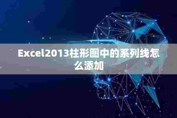 Excel2013柱形图中的系列线怎么添加