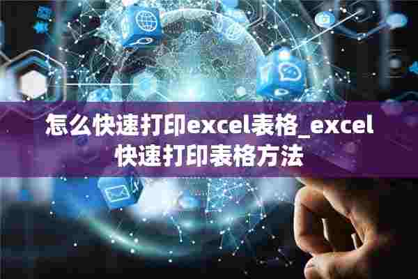 怎么快速打印excel表格_excel快速打印表格方法