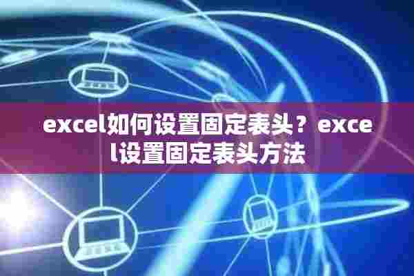 excel如何设置固定表头？excel设置固定表头方法