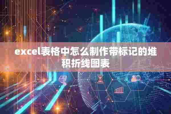 excel表格中怎么制作带标记的堆积折线图表