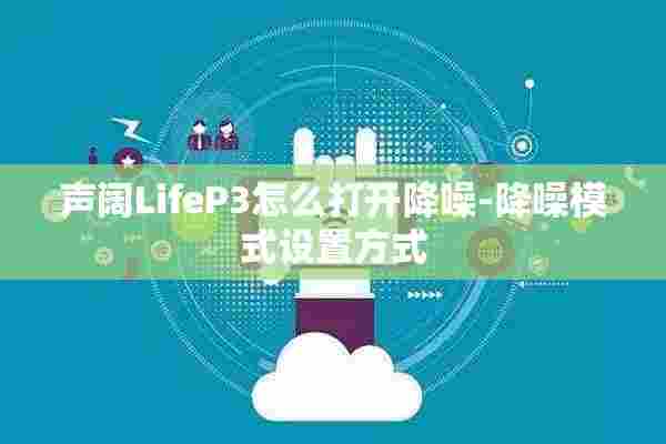 声阔LifeP3怎么打开降噪-降噪模式设置方式