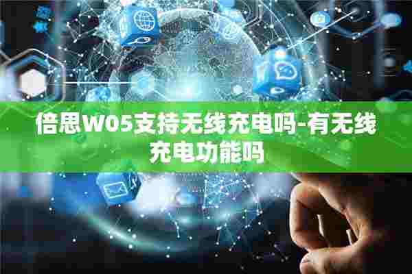 倍思W05支持无线充电吗-有无线充电功能吗