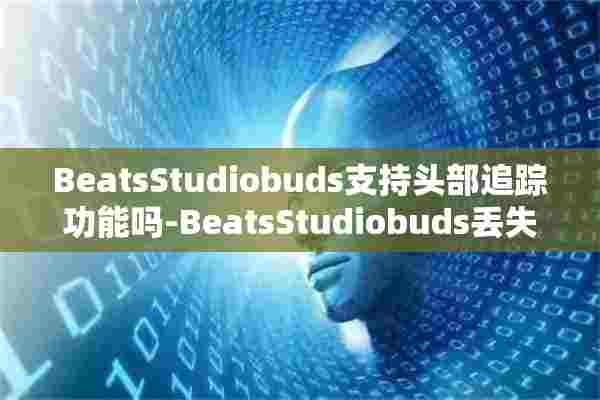 BeatsStudiobuds支持头部追踪功能吗-BeatsStudiobuds丢失找回步骤