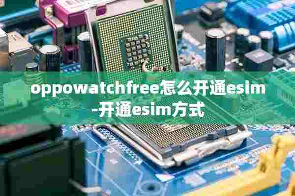 oppowatchfree怎么开通esim-开通esim方式