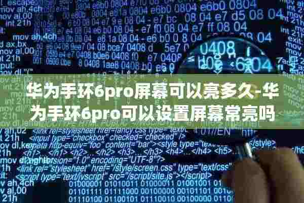 华为手环6pro屏幕可以亮多久-华为手环6pro可以设置屏幕常亮吗