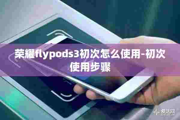 荣耀flypods3初次怎么使用-初次使用步骤