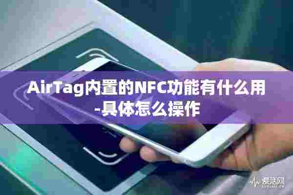 AirTag内置的NFC功能有什么用-具体怎么操作