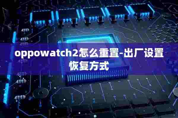 oppowatch2怎么重置-出厂设置恢复方式