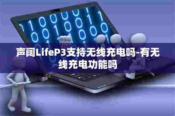 声阔LifeP3支持无线充电吗-有无线充电功能吗